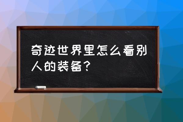 奇迹世界2哪个外观最好看 奇迹世界里怎么看别人的装备？