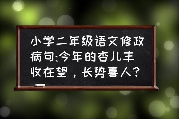 长势喜人是一个完整的句子吗 小学二年级语文修政病句:今年的杏儿丰收在望，长势喜人？