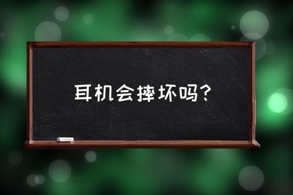 怎么用耳机时间长而不坏 耳机会摔坏吗？