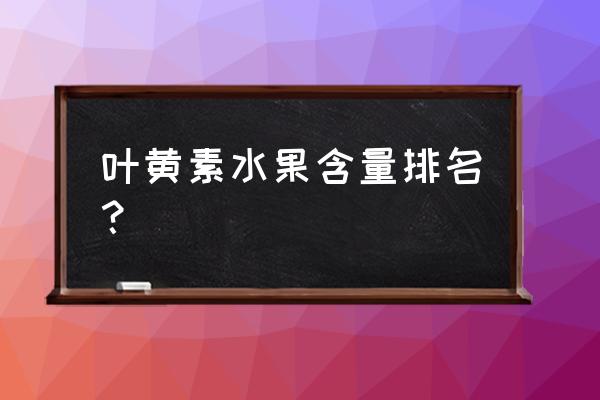 排名第一的李子 叶黄素水果含量排名？