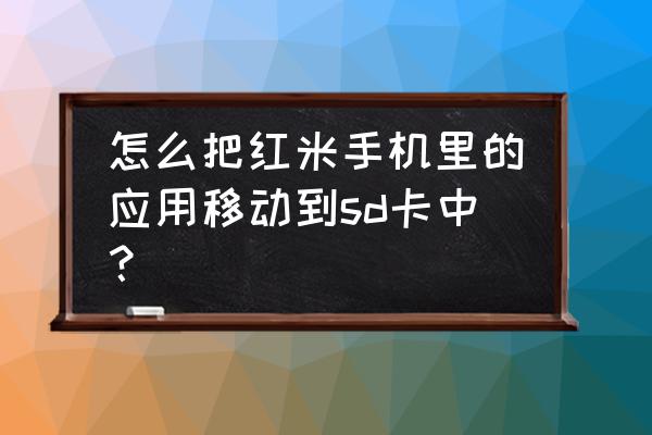 红米手机的图片怎么移动到存储卡 怎么把红米手机里的应用移动到sd卡中？