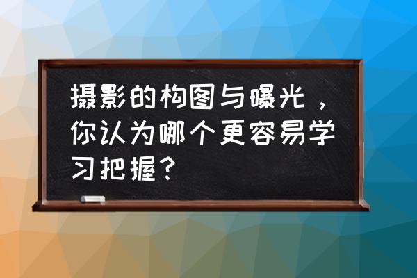 如何快速提升摄像构图水平 摄影的构图与曝光，你认为哪个更容易学习把握？