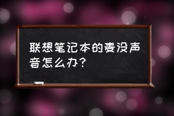 联想电脑腾讯会议麦克风没有声音 联想笔记本的麦没声音怎么办？