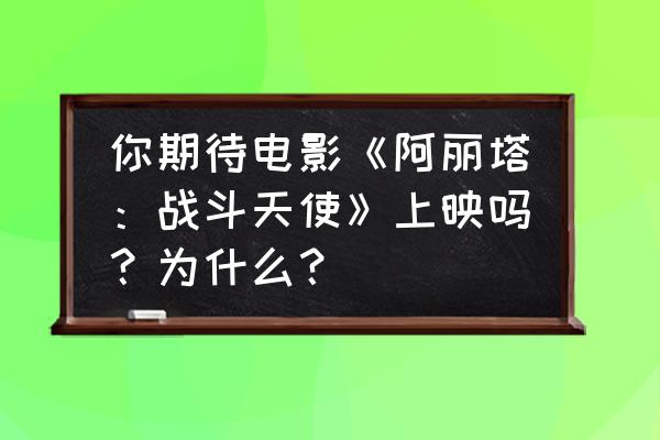 不思议迷宫奇观建造手册 你期待电影《阿丽塔：战斗天使》上映吗？为什么？