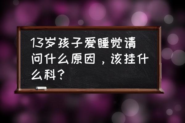 苹果13怎么一直睡眠模式 13岁孩子爱睡觉请问什么原因，该挂什么科？