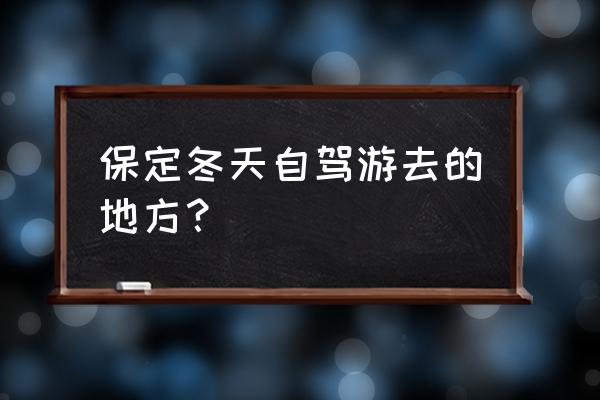 保定冬天适合去的旅游景点 保定冬天自驾游去的地方？