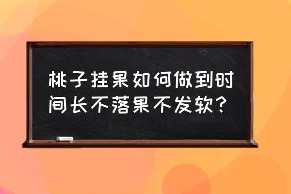 油桃怎么能保持不变软 桃子挂果如何做到时间长不落果不发软？