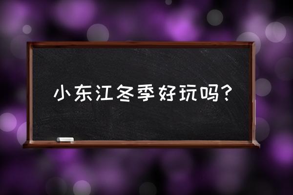 冬季小东江旅游攻略 小东江冬季好玩吗？