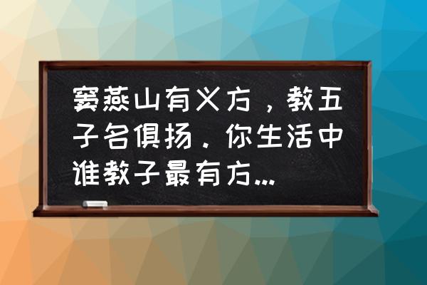 教子之道如何让孩子听话 窦燕山有义方，教五子名俱扬。你生活中谁教子最有方，是什么方法教出什么样的孩子？