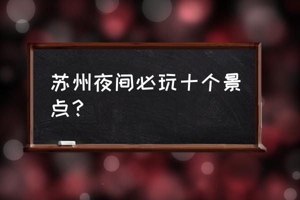 周庄最有名的景点 苏州夜间必玩十个景点？