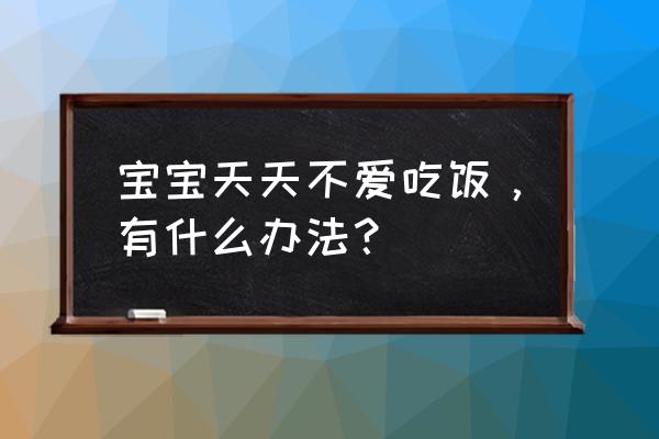 婴儿食欲不振该怎么调理 宝宝天天不爱吃饭，有什么办法？