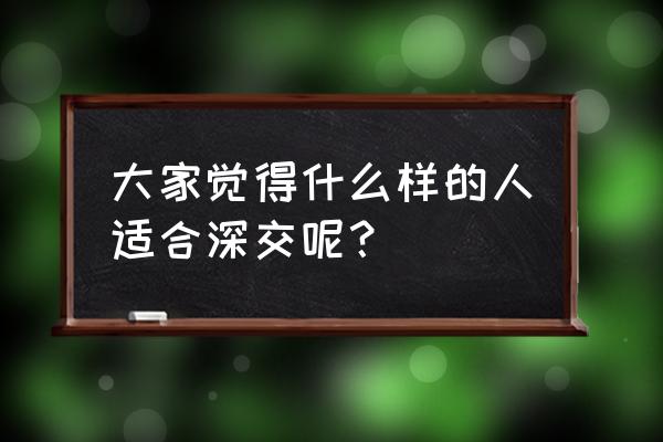 怎么判断一个人值得去深交 大家觉得什么样的人适合深交呢？