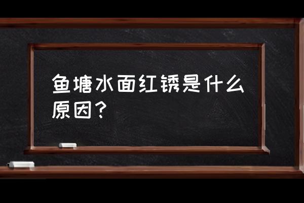 鱼塘水长红锈怎样消除 鱼塘水面红锈是什么原因？