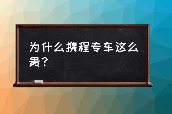 在携程预约送机怎么收费 为什么携程专车这么贵？