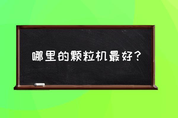 生物质大颗粒机厂家排名前十名 哪里的颗粒机最好？