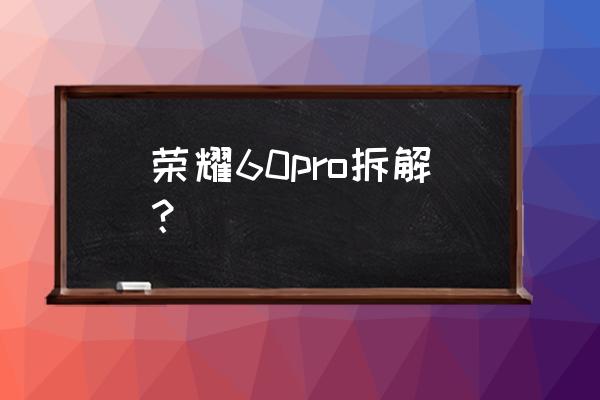 荣耀60pro 详细参数 荣耀60pro拆解？