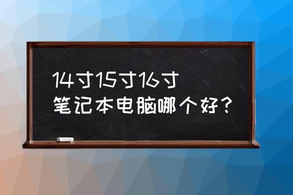 怎么选适合自己的笔记本电脑 14寸15寸16寸笔记本电脑哪个好？