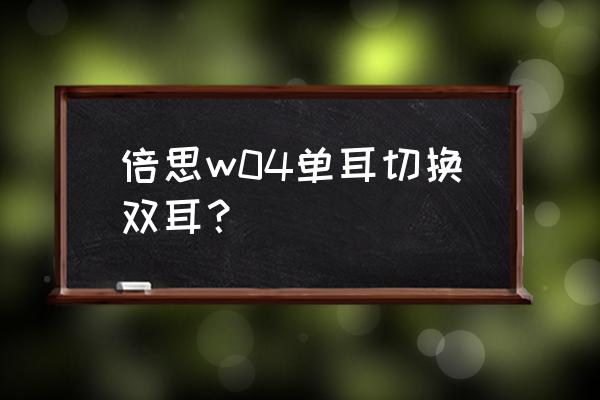 单耳双耳怎么切换 倍思w04单耳切换双耳？