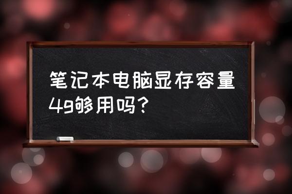 笔记本4g运行内存怎么样 笔记本电脑显存容量4g够用吗？