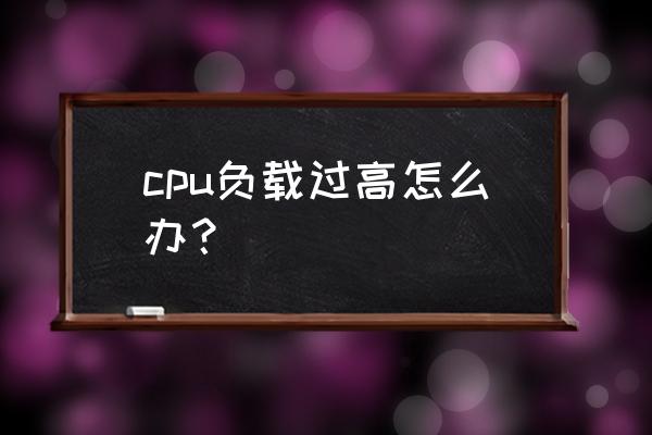 win11cpu负载太高怎么解决 cpu负载过高怎么办？