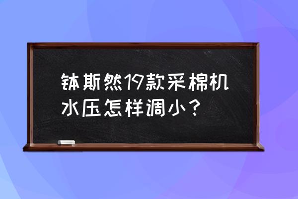 大型采棉机器价格 钵斯然19款采棉机水压怎样调小？