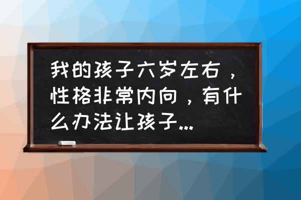 儿童心理教育最好的方法 我的孩子六岁左右，性格非常内向，有什么办法让孩子变得活泼一点呢？