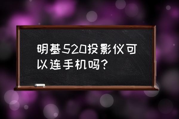 明基e520投影仪优缺点 明基520投影仪可以连手机吗？