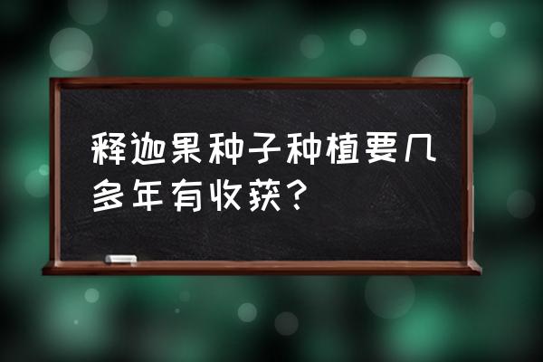 释迦果种子自制盆栽 释迦果种子种植要几多年有收获？