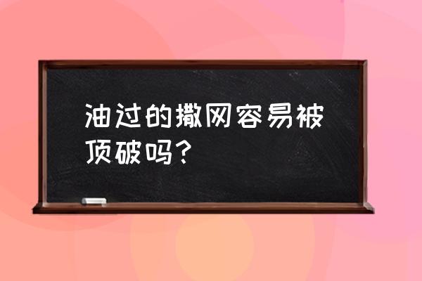 撒网专用熟桐油 油过的撒网容易被魚顶破吗？