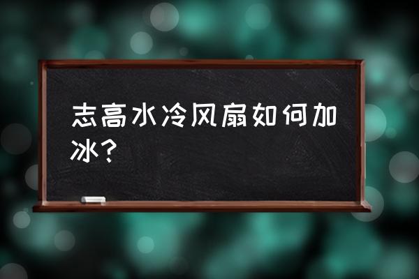 如何自制一台水冷风扇 志高水冷风扇如何加冰？