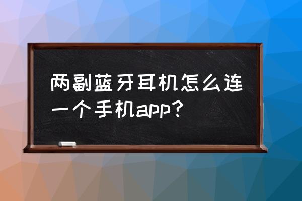 诺基亚蓝牙耳机怎么左右配对 两副蓝牙耳机怎么连一个手机app？