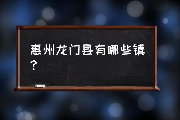 惠州最凉快适合避暑的地方 惠州龙门县有哪些镇？