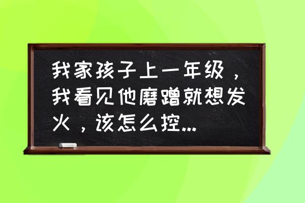 宝宝特别容易发脾气怎么办 我家孩子上一年级，我看见他磨蹭就想发火，该怎么控制自己的情绪？