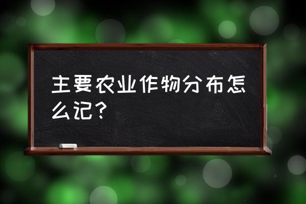 初二地理农业农作物分布图 主要农业作物分布怎么记？