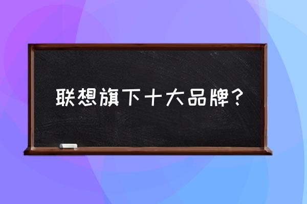 2022款联想y7000与r7000对比 联想旗下十大品牌？