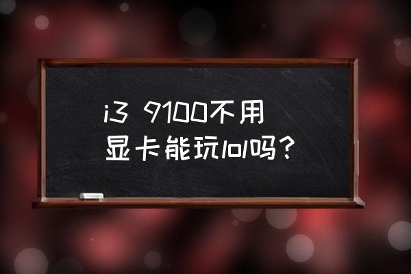 玩lol最便宜显卡 i3 9100不用显卡能玩lol吗？