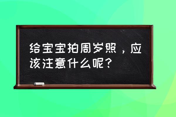 拍照时应注意的细节 给宝宝拍周岁照，应该注意什么呢？