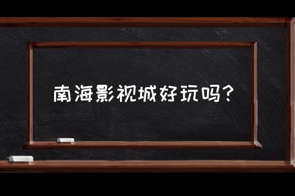 南海影视城游玩攻略5 南海影视城好玩吗？