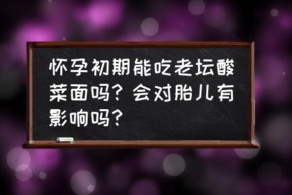 孕早期吃酸菜对胎儿有影响吗 怀孕初期能吃老坛酸菜面吗？会对胎儿有影响吗？