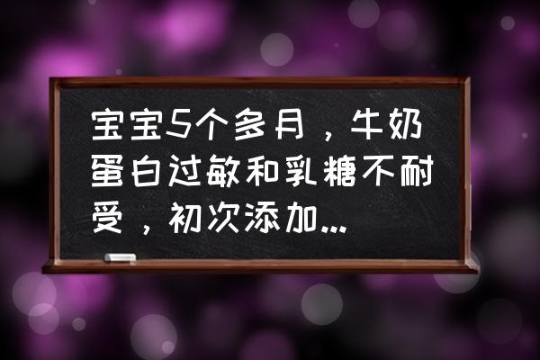 牛奶蛋白过敏和乳糖不耐症的区别 宝宝5个多月，牛奶蛋白过敏和乳糖不耐受，初次添加辅食，求推荐婴儿米粉？