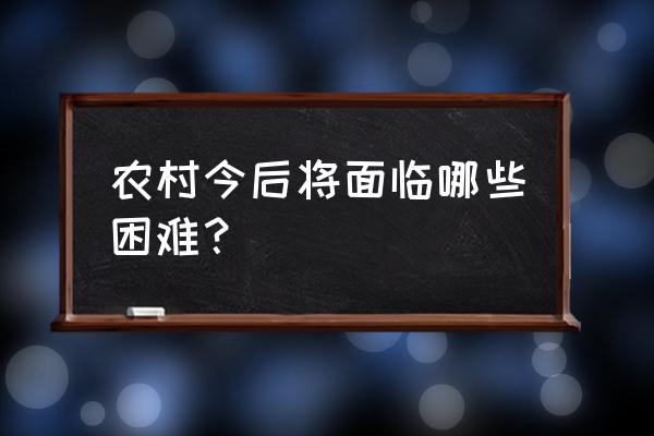 农业存在的困难和问题 农村今后将面临哪些困难？