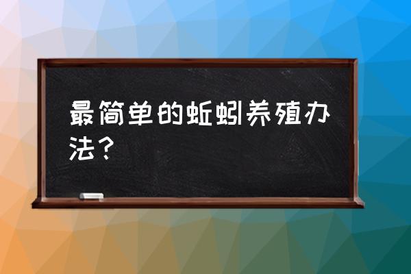 家庭养蚯蚓的方法和注意事项 最简单的蚯蚓养殖办法？