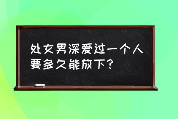 婚后会自觉上交工资卡的星座男 处女男深爱过一个人要多久能放下？