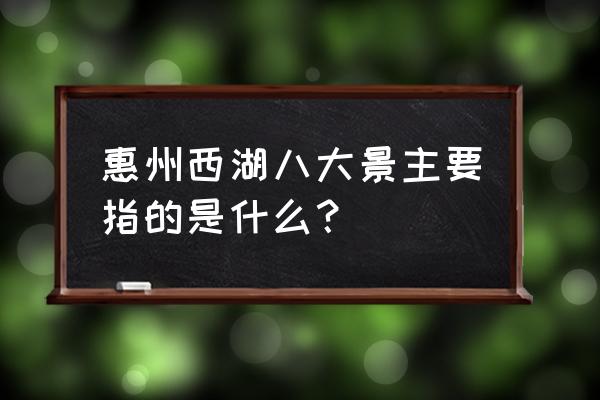 惠州西湖一日游最佳攻略 惠州西湖八大景主要指的是什么？