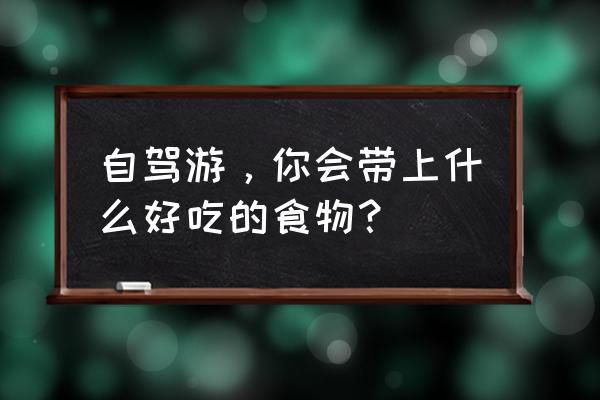 户外自驾游做饭几种方案 自驾游，你会带上什么好吃的食物？