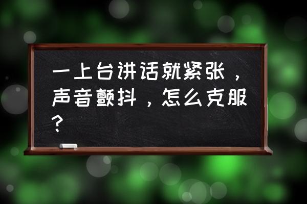 汇报ppt紧张声音颤抖怎么克服 一上台讲话就紧张，声音颤抖，怎么克服？
