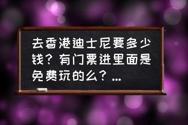 香港迪士尼门票价格 去香港迪士尼要多少钱？有门票进里面是免费玩的么？还是要另外出？要去哪里买门票？