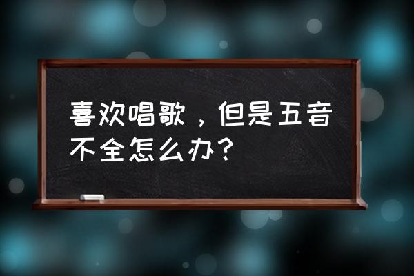 五音不全不会唱歌怎么学唱歌 喜欢唱歌，但是五音不全怎么办？