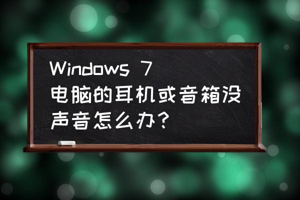 win7音响有声音耳机没声音怎么办 Windows 7电脑的耳机或音箱没声音怎么办？