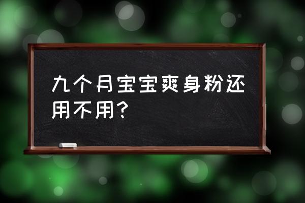 为什么不建议婴儿用爽身粉 九个月宝宝爽身粉还用不用？